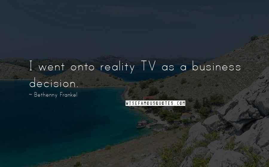 Bethenny Frankel Quotes: I went onto reality TV as a business decision.