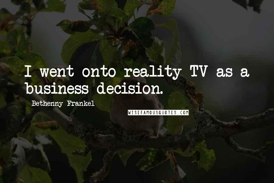 Bethenny Frankel Quotes: I went onto reality TV as a business decision.