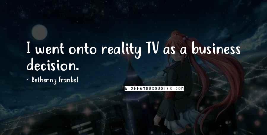 Bethenny Frankel Quotes: I went onto reality TV as a business decision.