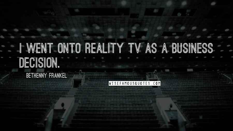 Bethenny Frankel Quotes: I went onto reality TV as a business decision.