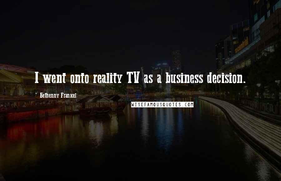 Bethenny Frankel Quotes: I went onto reality TV as a business decision.