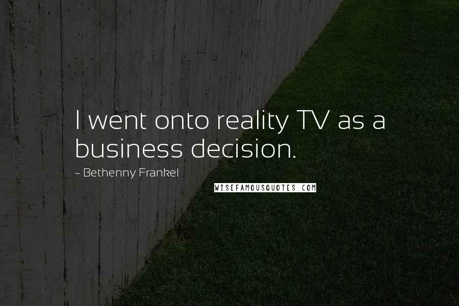 Bethenny Frankel Quotes: I went onto reality TV as a business decision.