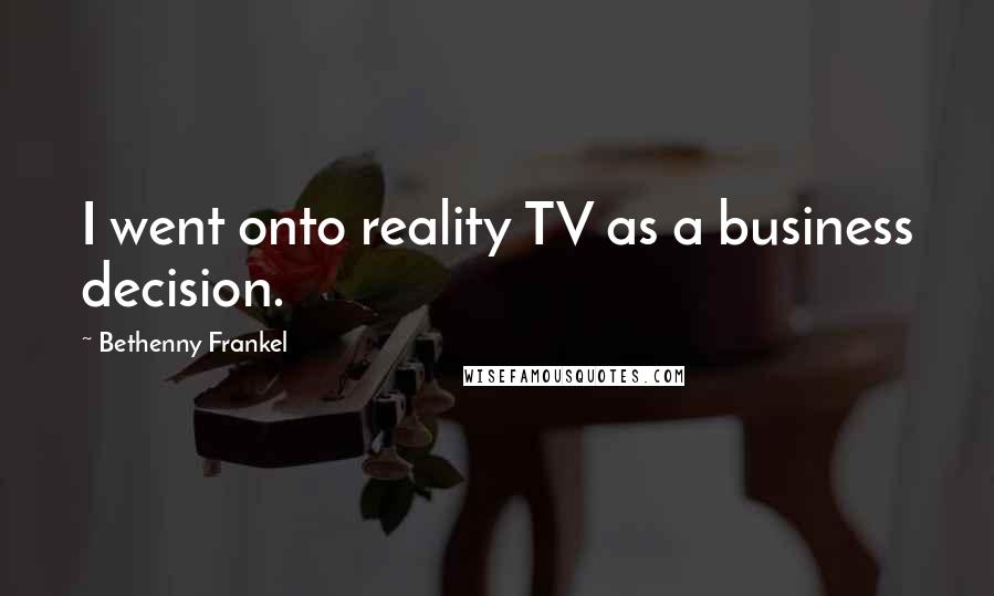 Bethenny Frankel Quotes: I went onto reality TV as a business decision.