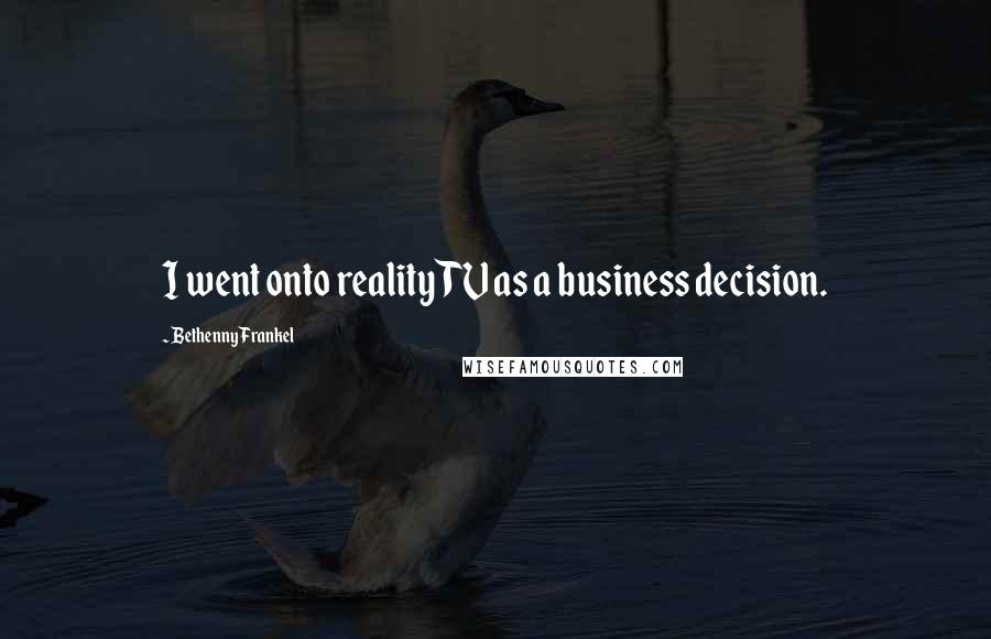 Bethenny Frankel Quotes: I went onto reality TV as a business decision.