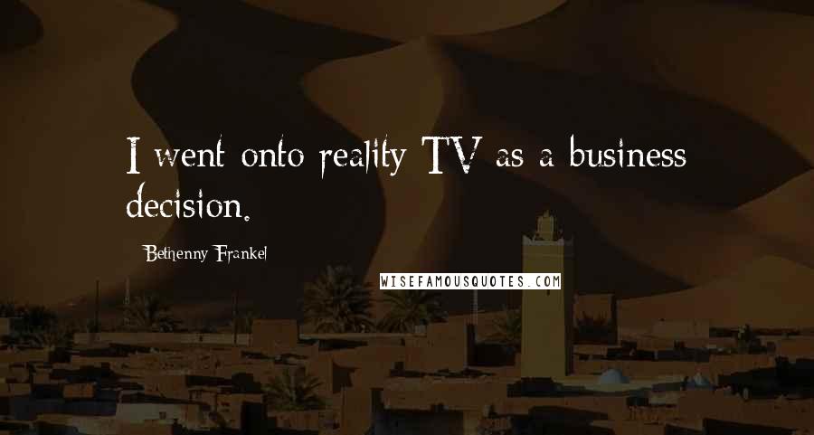 Bethenny Frankel Quotes: I went onto reality TV as a business decision.