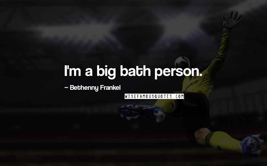 Bethenny Frankel Quotes: I'm a big bath person.
