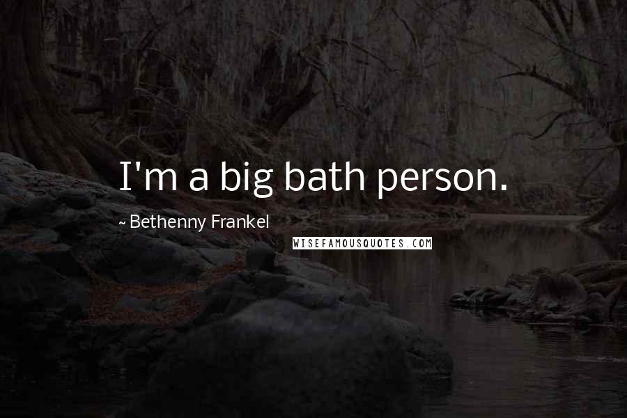 Bethenny Frankel Quotes: I'm a big bath person.