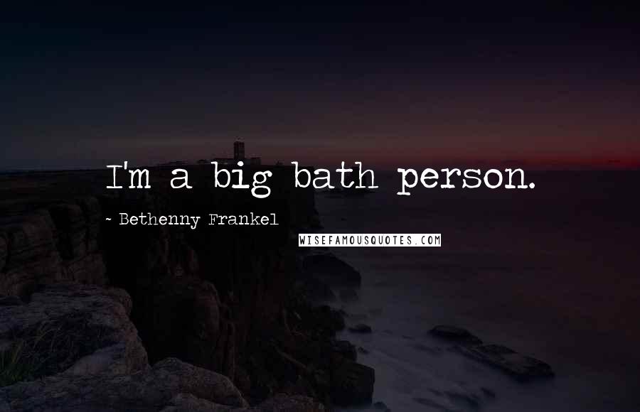 Bethenny Frankel Quotes: I'm a big bath person.