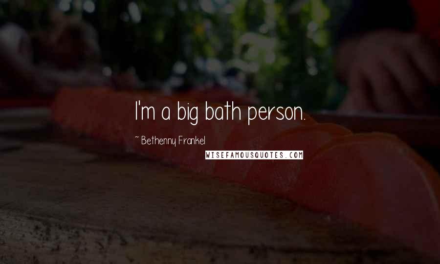 Bethenny Frankel Quotes: I'm a big bath person.