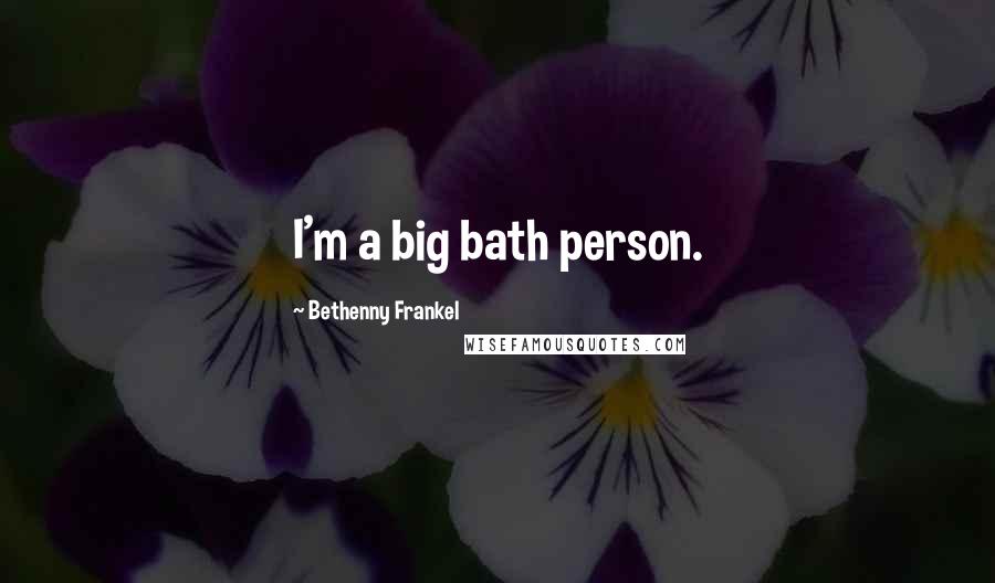 Bethenny Frankel Quotes: I'm a big bath person.