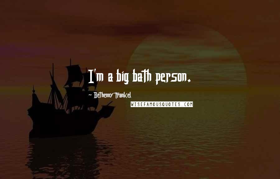 Bethenny Frankel Quotes: I'm a big bath person.