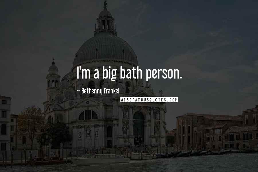 Bethenny Frankel Quotes: I'm a big bath person.