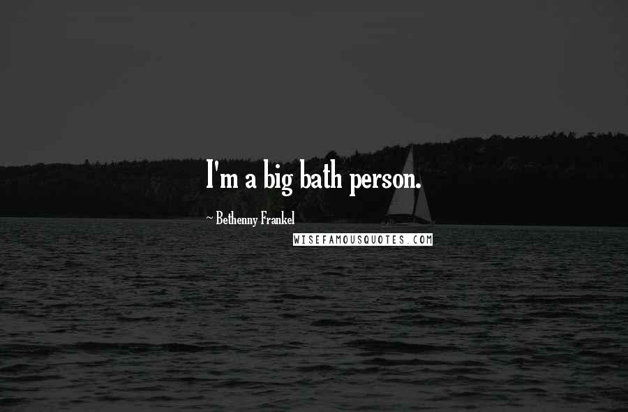 Bethenny Frankel Quotes: I'm a big bath person.