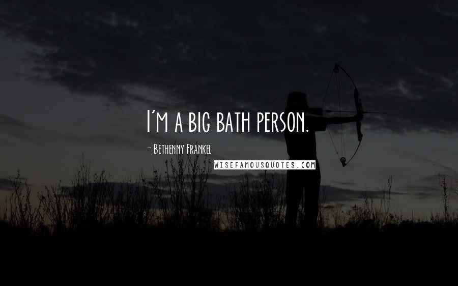 Bethenny Frankel Quotes: I'm a big bath person.