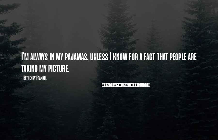 Bethenny Frankel Quotes: I'm always in my pajamas, unless I know for a fact that people are taking my picture.