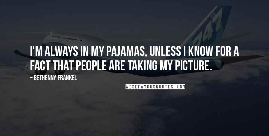 Bethenny Frankel Quotes: I'm always in my pajamas, unless I know for a fact that people are taking my picture.
