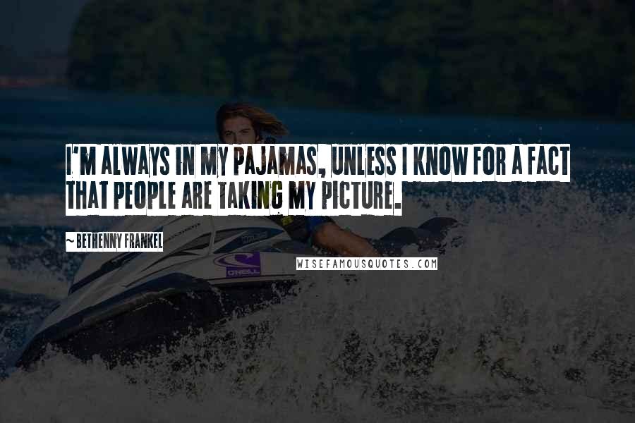 Bethenny Frankel Quotes: I'm always in my pajamas, unless I know for a fact that people are taking my picture.