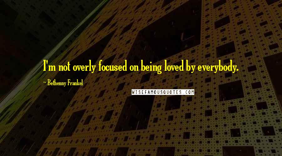 Bethenny Frankel Quotes: I'm not overly focused on being loved by everybody.