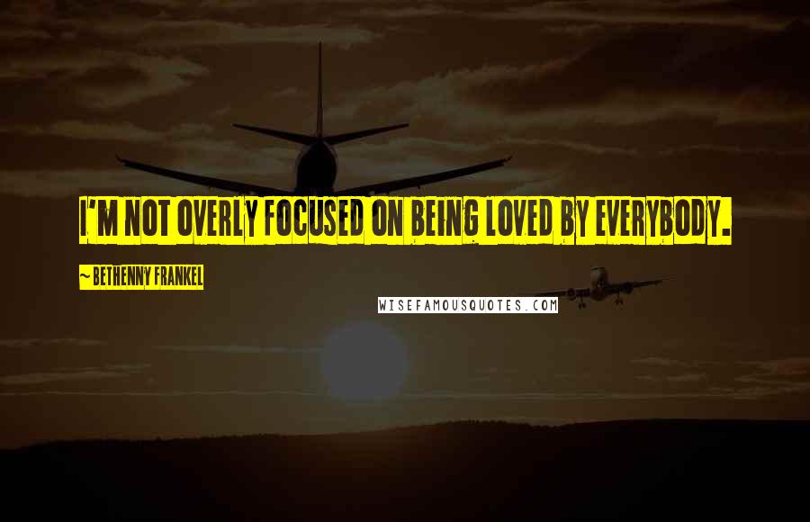 Bethenny Frankel Quotes: I'm not overly focused on being loved by everybody.