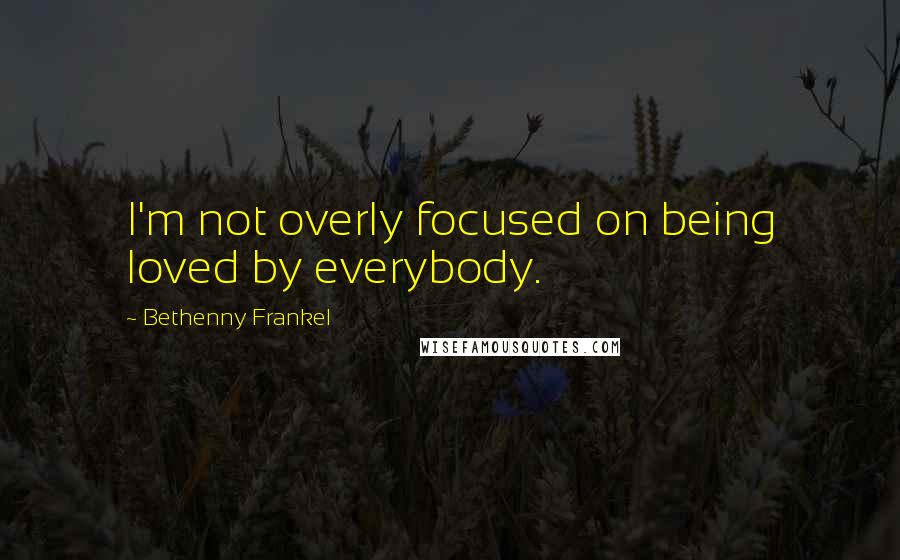 Bethenny Frankel Quotes: I'm not overly focused on being loved by everybody.