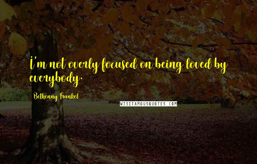 Bethenny Frankel Quotes: I'm not overly focused on being loved by everybody.