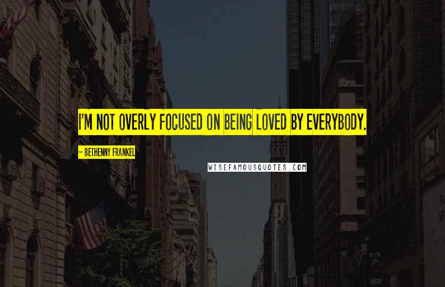 Bethenny Frankel Quotes: I'm not overly focused on being loved by everybody.