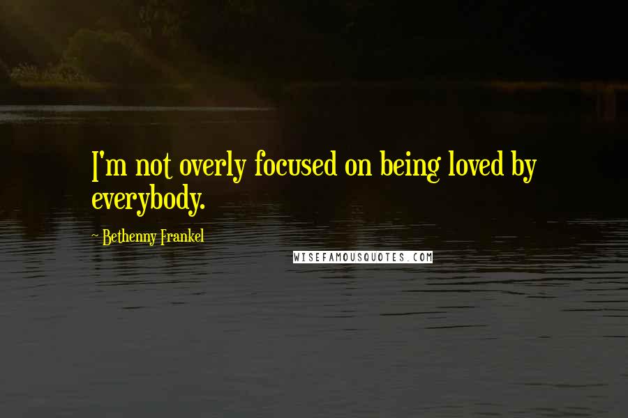 Bethenny Frankel Quotes: I'm not overly focused on being loved by everybody.