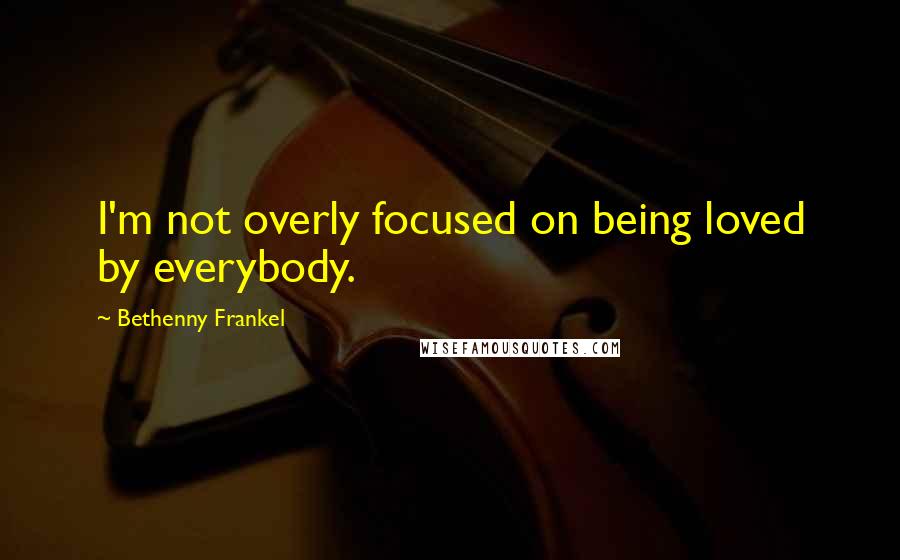 Bethenny Frankel Quotes: I'm not overly focused on being loved by everybody.