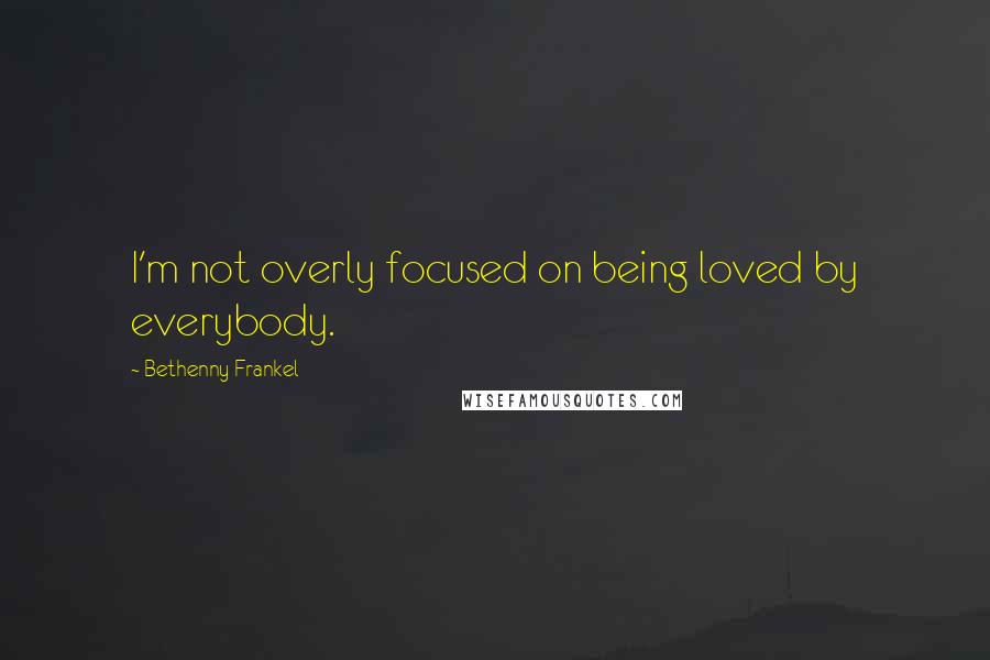 Bethenny Frankel Quotes: I'm not overly focused on being loved by everybody.