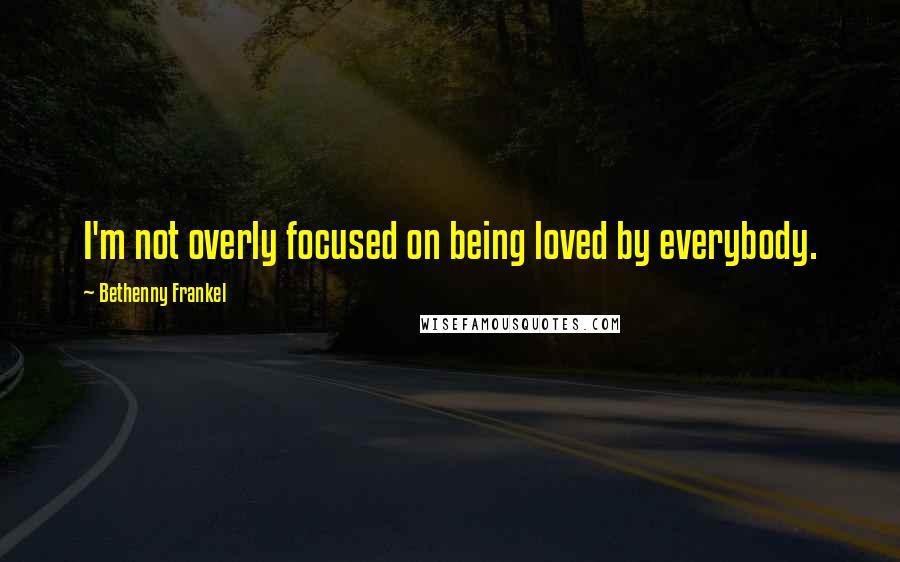 Bethenny Frankel Quotes: I'm not overly focused on being loved by everybody.