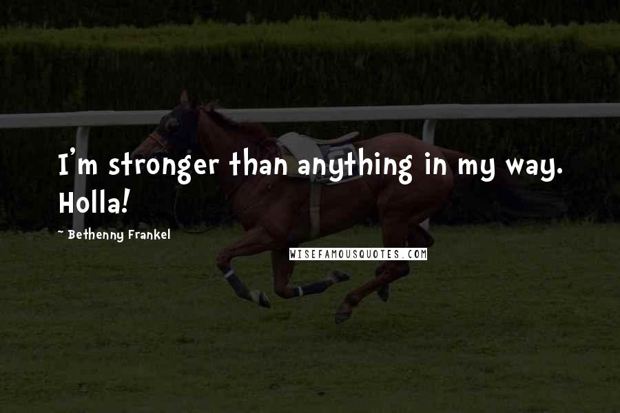 Bethenny Frankel Quotes: I'm stronger than anything in my way. Holla!