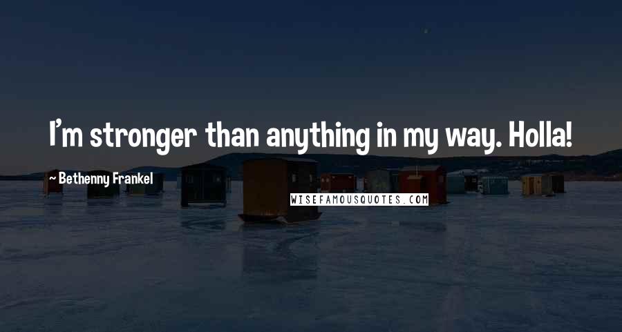 Bethenny Frankel Quotes: I'm stronger than anything in my way. Holla!