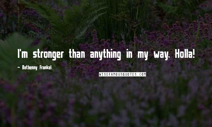 Bethenny Frankel Quotes: I'm stronger than anything in my way. Holla!