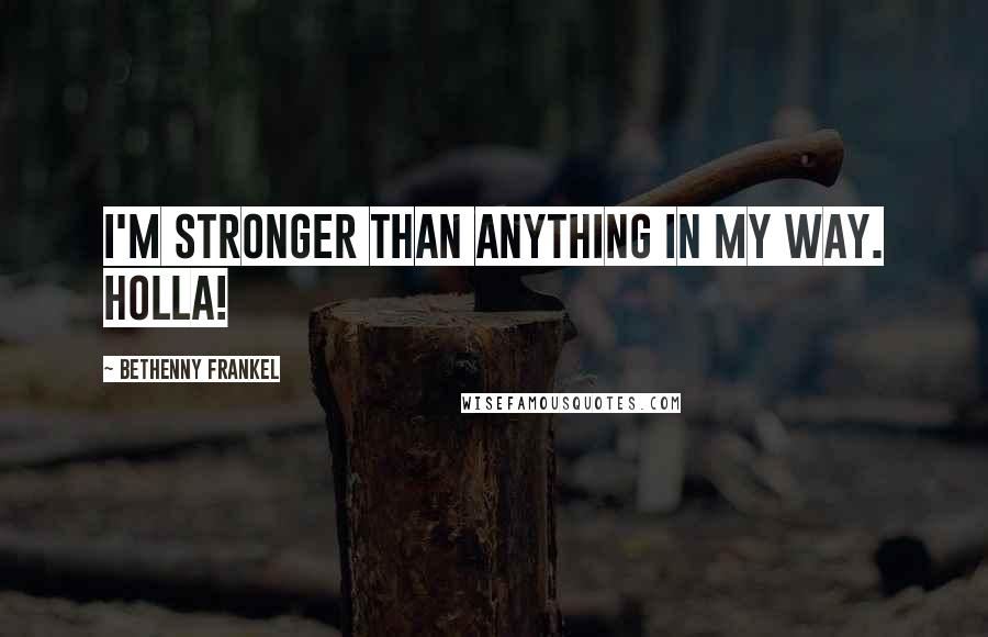 Bethenny Frankel Quotes: I'm stronger than anything in my way. Holla!