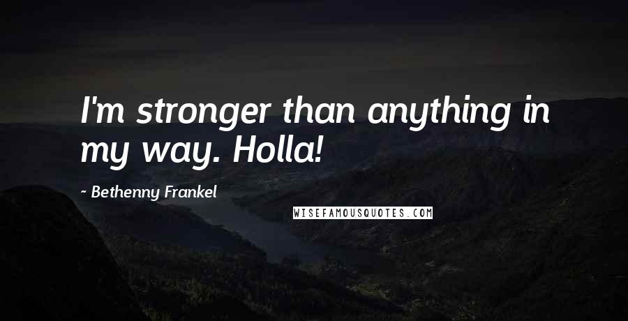 Bethenny Frankel Quotes: I'm stronger than anything in my way. Holla!