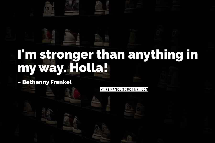 Bethenny Frankel Quotes: I'm stronger than anything in my way. Holla!