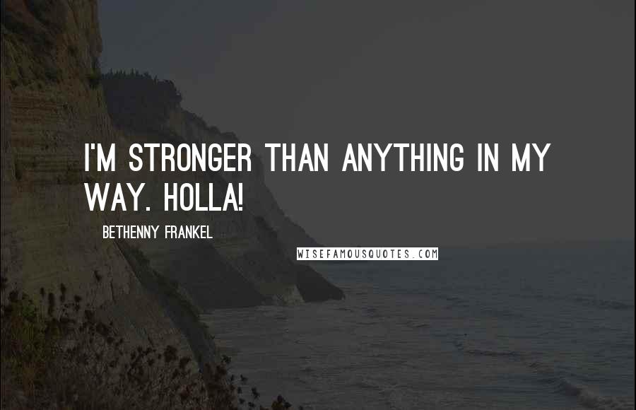 Bethenny Frankel Quotes: I'm stronger than anything in my way. Holla!