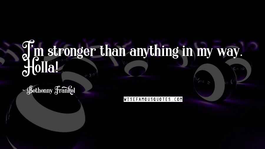 Bethenny Frankel Quotes: I'm stronger than anything in my way. Holla!