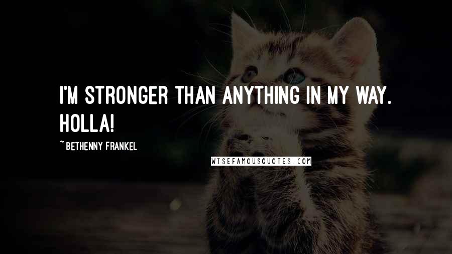 Bethenny Frankel Quotes: I'm stronger than anything in my way. Holla!
