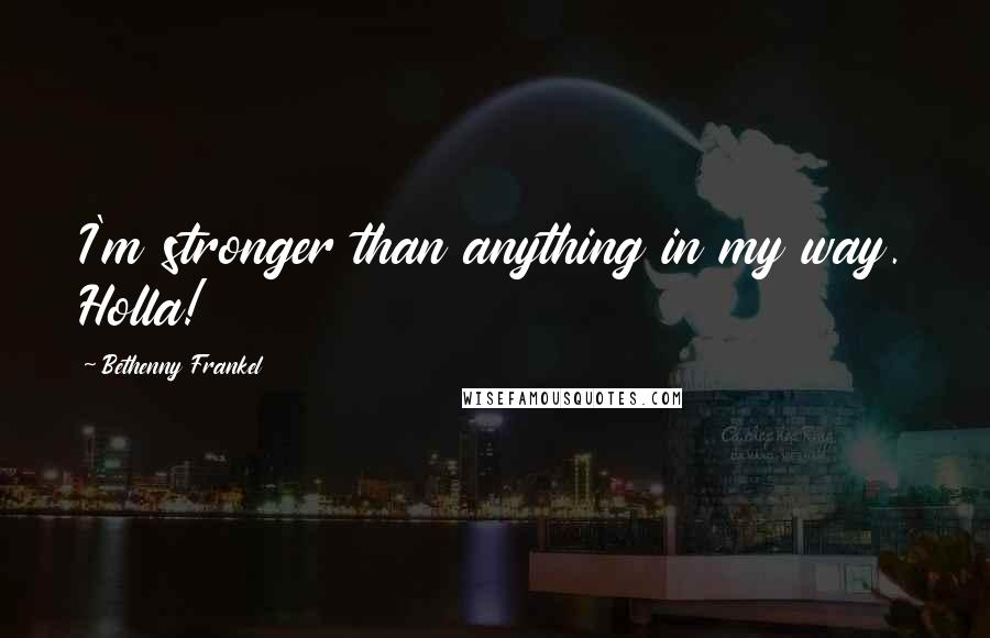 Bethenny Frankel Quotes: I'm stronger than anything in my way. Holla!