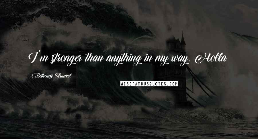 Bethenny Frankel Quotes: I'm stronger than anything in my way. Holla!