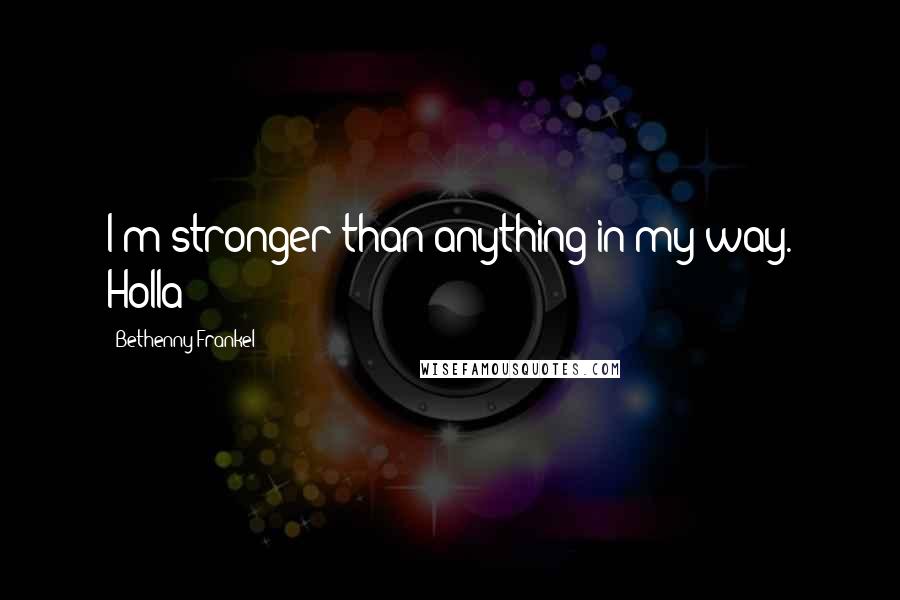 Bethenny Frankel Quotes: I'm stronger than anything in my way. Holla!