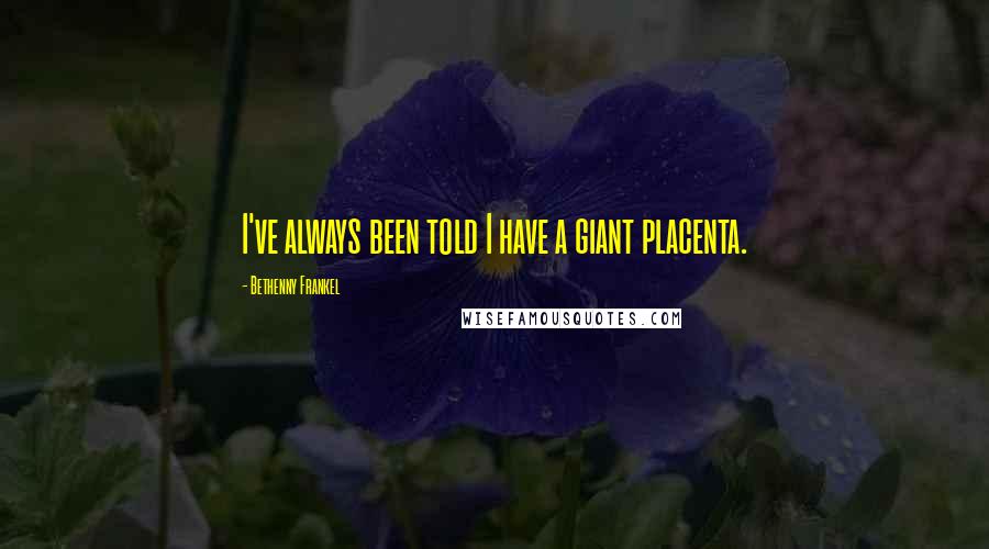 Bethenny Frankel Quotes: I've always been told I have a giant placenta.