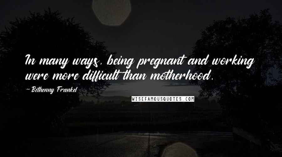 Bethenny Frankel Quotes: In many ways, being pregnant and working were more difficult than motherhood.