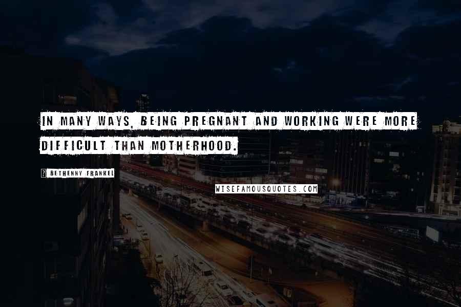 Bethenny Frankel Quotes: In many ways, being pregnant and working were more difficult than motherhood.