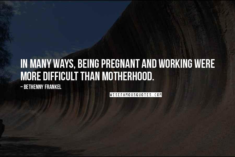 Bethenny Frankel Quotes: In many ways, being pregnant and working were more difficult than motherhood.