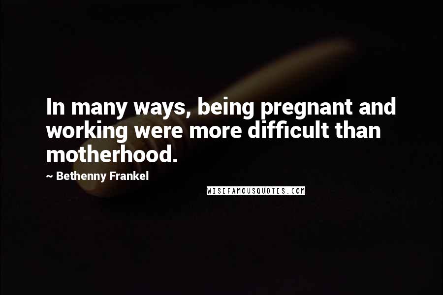 Bethenny Frankel Quotes: In many ways, being pregnant and working were more difficult than motherhood.