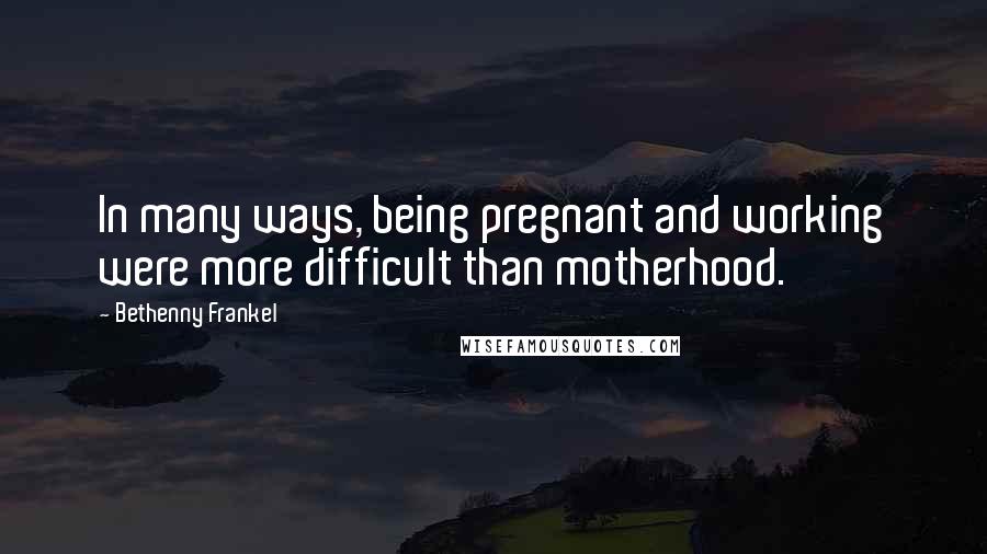 Bethenny Frankel Quotes: In many ways, being pregnant and working were more difficult than motherhood.