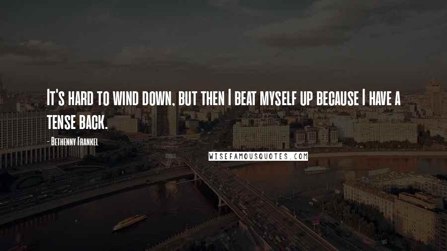 Bethenny Frankel Quotes: It's hard to wind down, but then I beat myself up because I have a tense back.