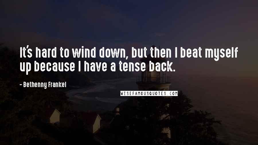 Bethenny Frankel Quotes: It's hard to wind down, but then I beat myself up because I have a tense back.